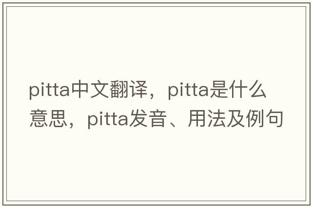 pitta中文翻譯，pitta是什么意思，pitta發(fā)音、用法及例句