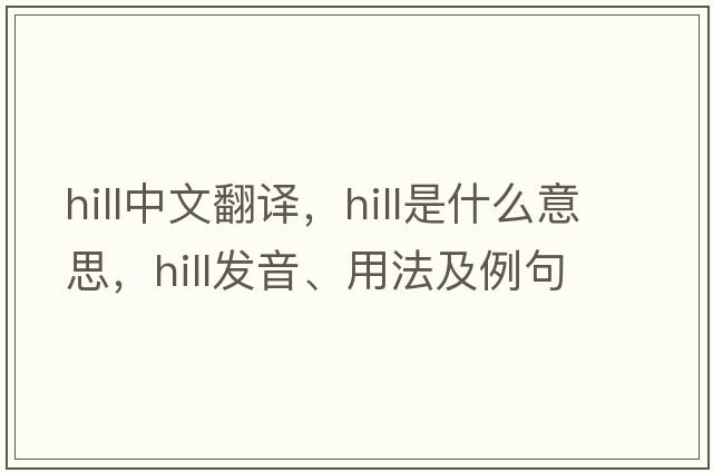 hill中文翻譯，hill是什么意思，hill發(fā)音、用法及例句