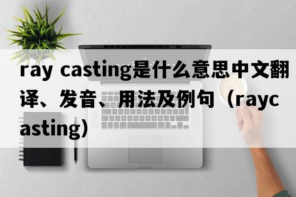 ray casting是什么意思中文翻譯、發(fā)音、用法及例句（raycasting）