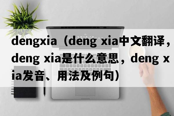 dengxia（deng xia中文翻譯，deng xia是什么意思，deng xia發(fā)音、用法及例句）