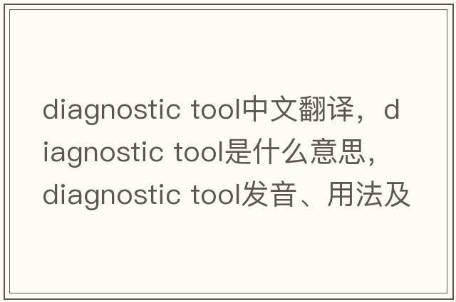 diagnostic tool中文翻譯，diagnostic tool是什么意思，diagnostic tool發(fā)音、用法及例句