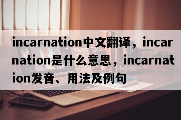 incarnation中文翻譯，incarnation是什么意思，incarnation發(fā)音、用法及例句