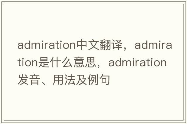 admiration中文翻譯，admiration是什么意思，admiration發(fā)音、用法及例句