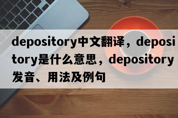 depository中文翻譯，depository是什么意思，depository發(fā)音、用法及例句