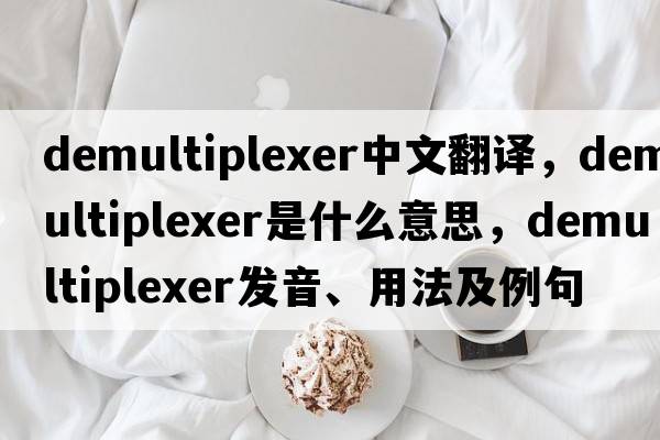 demultiplexer中文翻譯，demultiplexer是什么意思，demultiplexer發(fā)音、用法及例句