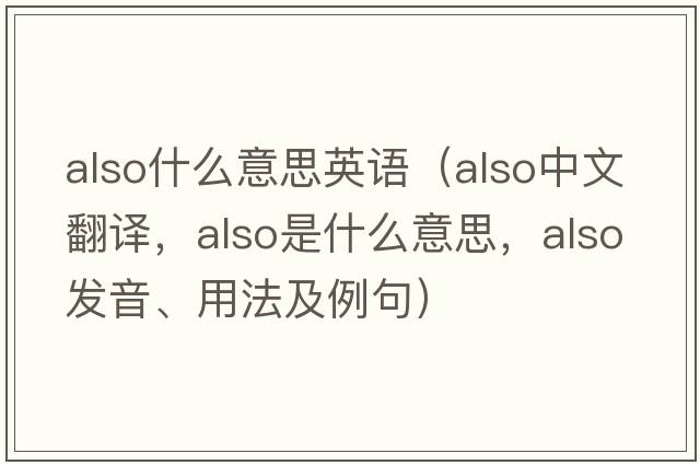also什么意思英語(yǔ)（also中文翻譯，also是什么意思，also發(fā)音、用法及例句）