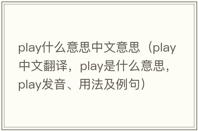play什么意思中文意思（play中文翻譯，play是什么意思，play發(fā)音、用法及例句）