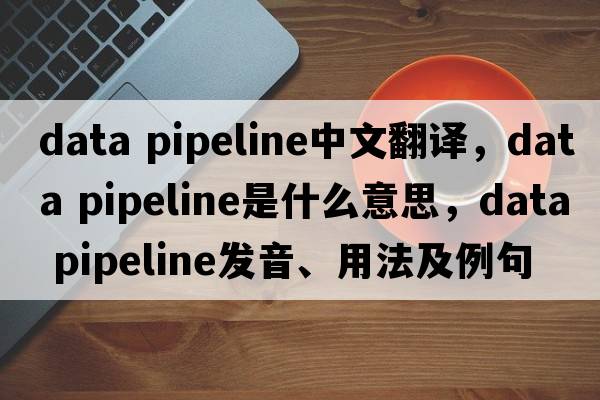 data pipeline中文翻譯，data pipeline是什么意思，data pipeline發(fā)音、用法及例句