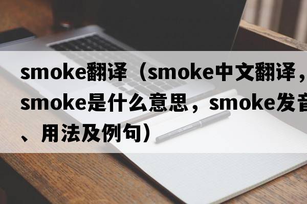 smoke翻譯（smoke中文翻譯，smoke是什么意思，smoke發(fā)音、用法及例句）
