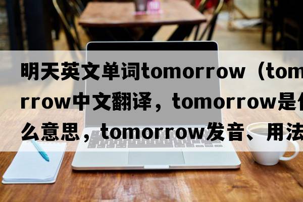 明天英文單詞tomorrow（tomorrow中文翻譯，tomorrow是什么意思，tomorrow發(fā)音、用法及例句）