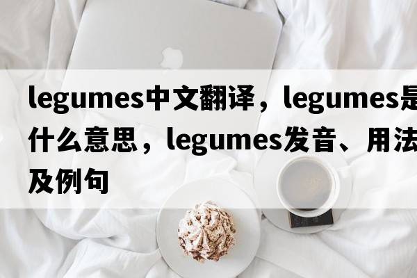 legumes中文翻譯，legumes是什么意思，legumes發(fā)音、用法及例句