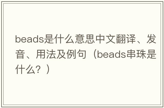 beads是什么意思中文翻譯、發(fā)音、用法及例句（beads串珠是什么？）