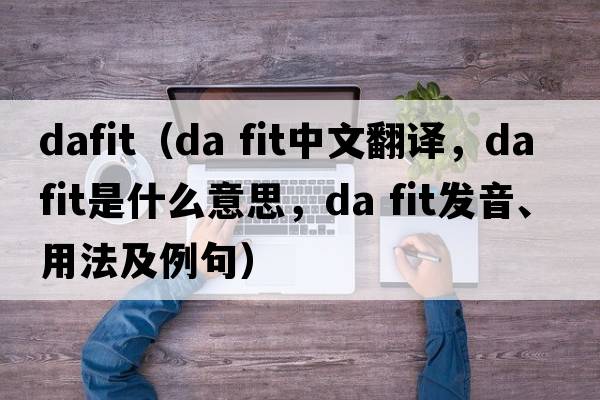 DaFit（da fit中文翻譯，da fit是什么意思，da fit發(fā)音、用法及例句）