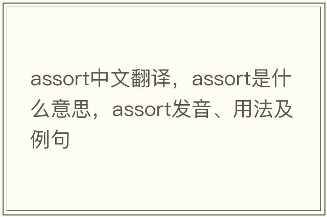 assort中文翻譯，assort是什么意思，assort發(fā)音、用法及例句
