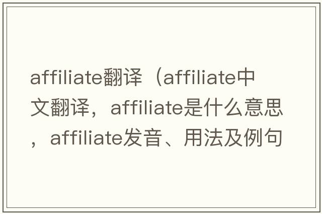 affiliate翻譯（affiliate中文翻譯，affiliate是什么意思，affiliate發(fā)音、用法及例句）