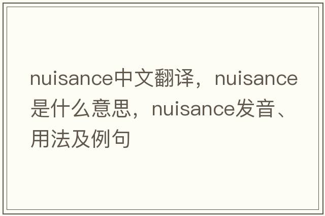 nuisance中文翻譯，nuisance是什么意思，nuisance發(fā)音、用法及例句