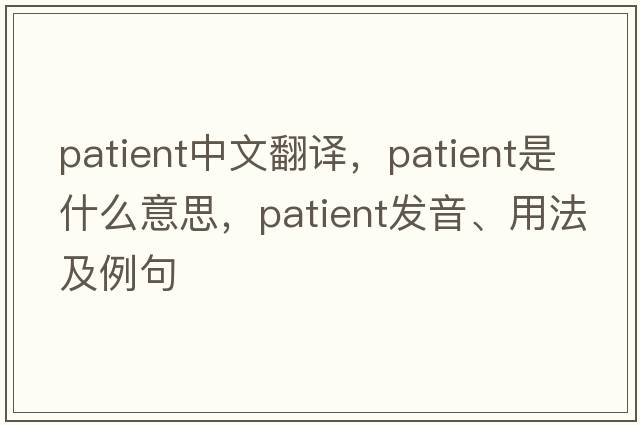 patient中文翻譯，patient是什么意思，patient發(fā)音、用法及例句