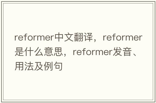 reformer中文翻譯，reformer是什么意思，reformer發(fā)音、用法及例句