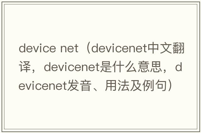 device net（devicenet中文翻譯，devicenet是什么意思，devicenet發(fā)音、用法及例句）