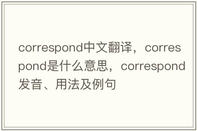 correspond中文翻譯，correspond是什么意思，correspond發(fā)音、用法及例句