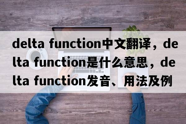 delta function中文翻譯，delta function是什么意思，delta function發(fā)音、用法及例句