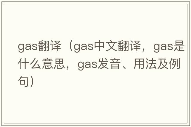 gas翻譯（gas中文翻譯，gas是什么意思，gas發(fā)音、用法及例句）