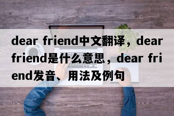 dear friend中文翻譯，dear friend是什么意思，dear friend發(fā)音、用法及例句