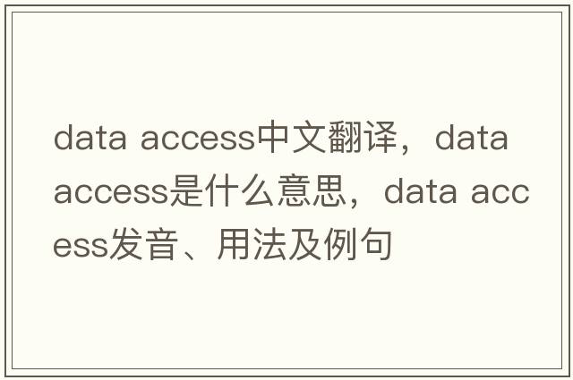 data access中文翻譯，data access是什么意思，data access發(fā)音、用法及例句