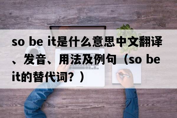 so be it是什么意思中文翻譯、發(fā)音、用法及例句（so be it的替代詞？）