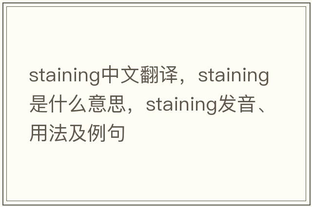 staining中文翻譯，staining是什么意思，staining發(fā)音、用法及例句