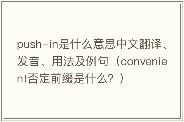 push-in是什么意思中文翻譯、發(fā)音、用法及例句（convenient否定前綴是什么？）