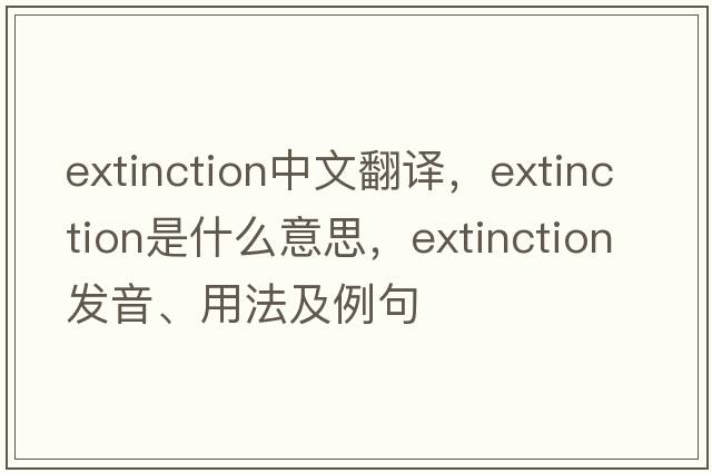 extinction中文翻譯，extinction是什么意思，extinction發(fā)音、用法及例句