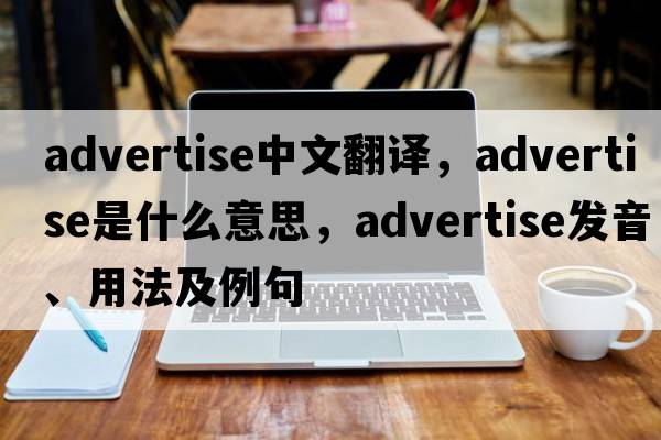 advertise中文翻譯，advertise是什么意思，advertise發(fā)音、用法及例句