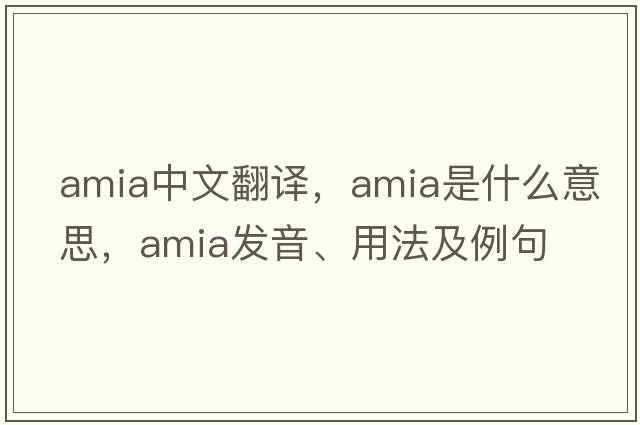 Amia中文翻譯，Amia是什么意思，Amia發(fā)音、用法及例句