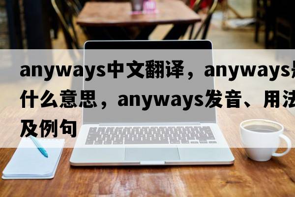 anyways中文翻譯，anyways是什么意思，anyways發(fā)音、用法及例句