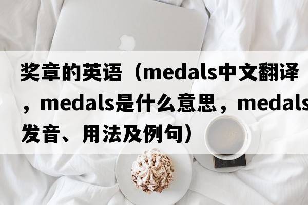獎?wù)碌挠⒄Z(yǔ)（medals中文翻譯，medals是什么意思，medals發(fā)音、用法及例句）