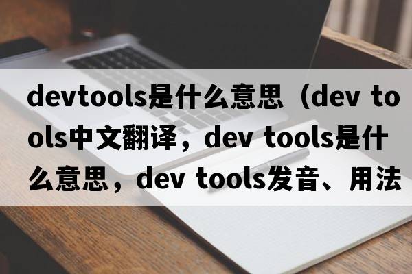 devtools是什么意思（dev tools中文翻譯，dev tools是什么意思，dev tools發(fā)音、用法及例句）