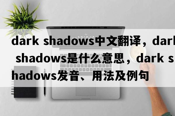 dark shadows中文翻譯，dark shadows是什么意思，dark shadows發(fā)音、用法及例句