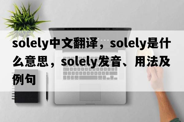 solely中文翻譯，solely是什么意思，solely發(fā)音、用法及例句
