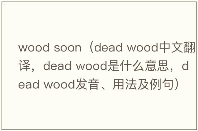 wood soon（dead wood中文翻譯，dead wood是什么意思，dead wood發(fā)音、用法及例句）
