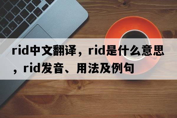 rid中文翻譯，rid是什么意思，rid發(fā)音、用法及例句