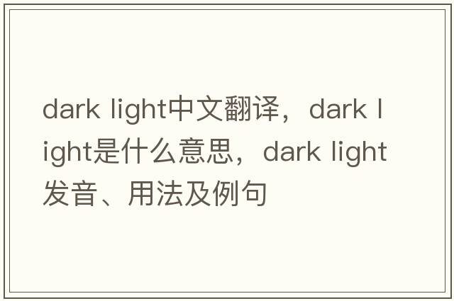dark light中文翻譯，dark light是什么意思，dark light發(fā)音、用法及例句