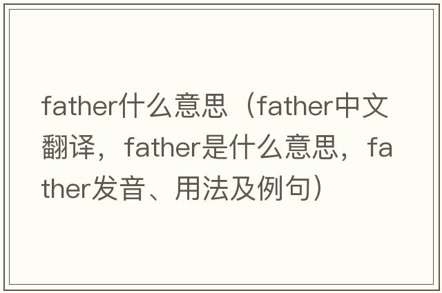 father什么意思（father中文翻譯，father是什么意思，father發(fā)音、用法及例句）