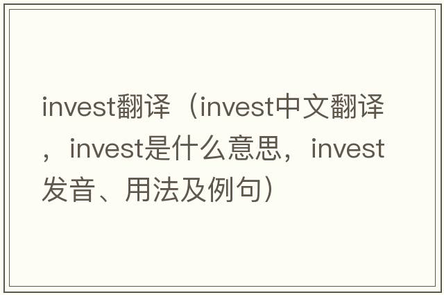 invest翻譯（invest中文翻譯，invest是什么意思，invest發(fā)音、用法及例句）
