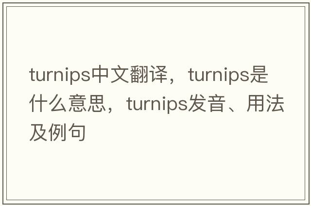 turnips中文翻譯，turnips是什么意思，turnips發(fā)音、用法及例句