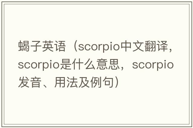 蝎子英語(yǔ)（scorpio中文翻譯，scorpio是什么意思，scorpio發(fā)音、用法及例句）