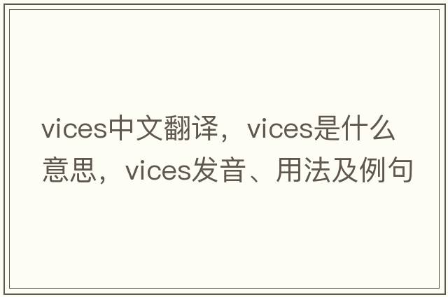 vices中文翻譯，vices是什么意思，vices發(fā)音、用法及例句