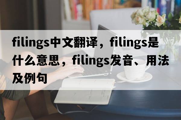 filings中文翻譯，filings是什么意思，filings發(fā)音、用法及例句