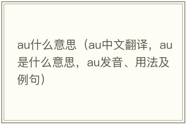 au什么意思（au中文翻譯，au是什么意思，au發(fā)音、用法及例句）