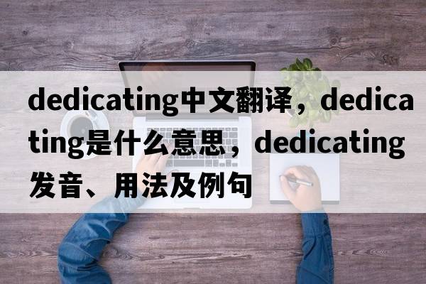 dedicating中文翻譯，dedicating是什么意思，dedicating發(fā)音、用法及例句